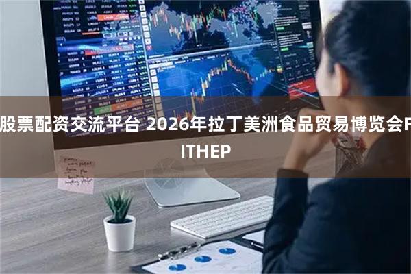 股票配资交流平台 2026年拉丁美洲食品贸易博览会FITHEP
