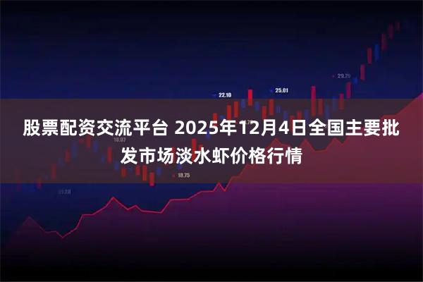股票配资交流平台 2025年12月4日全国主要批发市场淡水虾价格行情