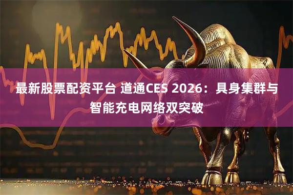 最新股票配资平台 道通CES 2026：具身集群与智能充电网络双突破
