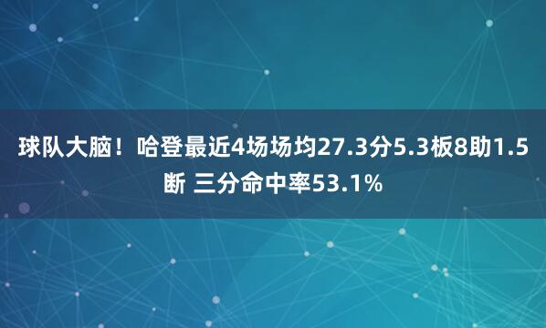 球队大脑！哈登最近4场场均27.3分5.3板8助1.5断 三分命中率53.1%