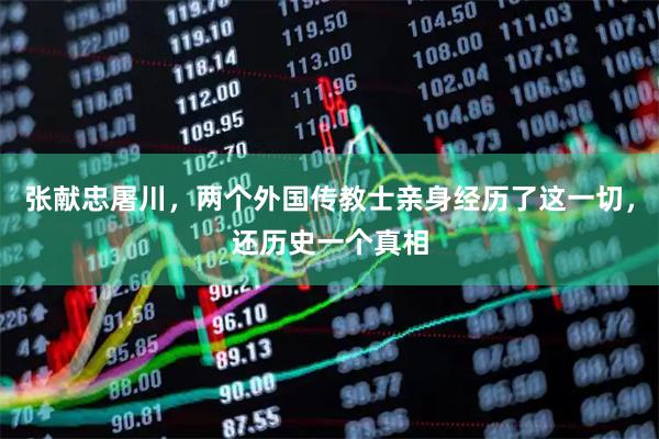 张献忠屠川，两个外国传教士亲身经历了这一切，还历史一个真相