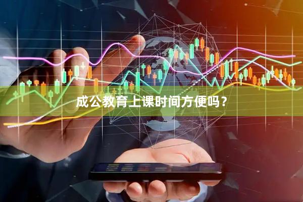 成公教育上课时间方便吗？