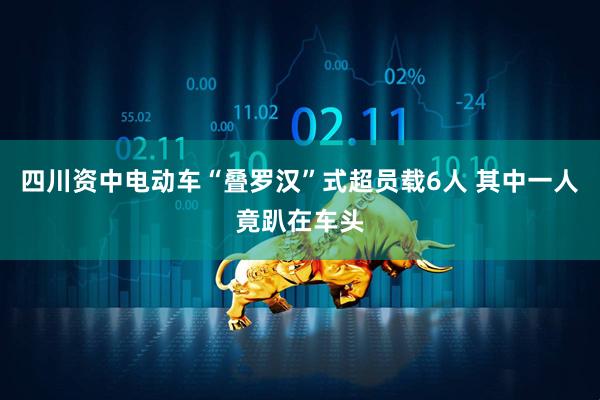 四川资中电动车“叠罗汉”式超员载6人 其中一人竟趴在车头