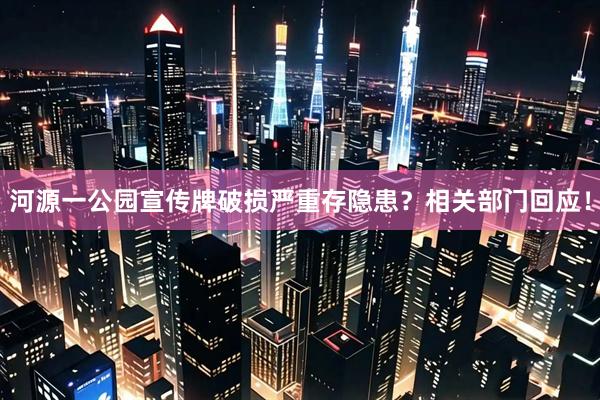 河源一公园宣传牌破损严重存隐患？相关部门回应！