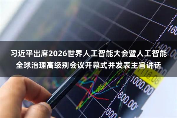 习近平出席2026世界人工智能大会暨人工智能全球治理高级别会议开幕式并发表主旨讲话