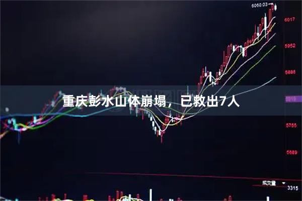 重庆彭水山体崩塌，已救出7人