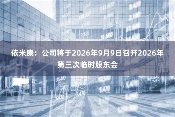 依米康：公司将于2026年9月9日召开2026年第三次临时股东会