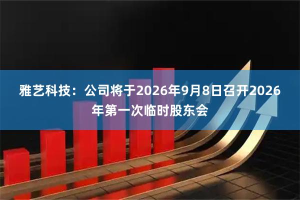 雅艺科技：公司将于2026年9月8日召开2026年第一次临时股东会